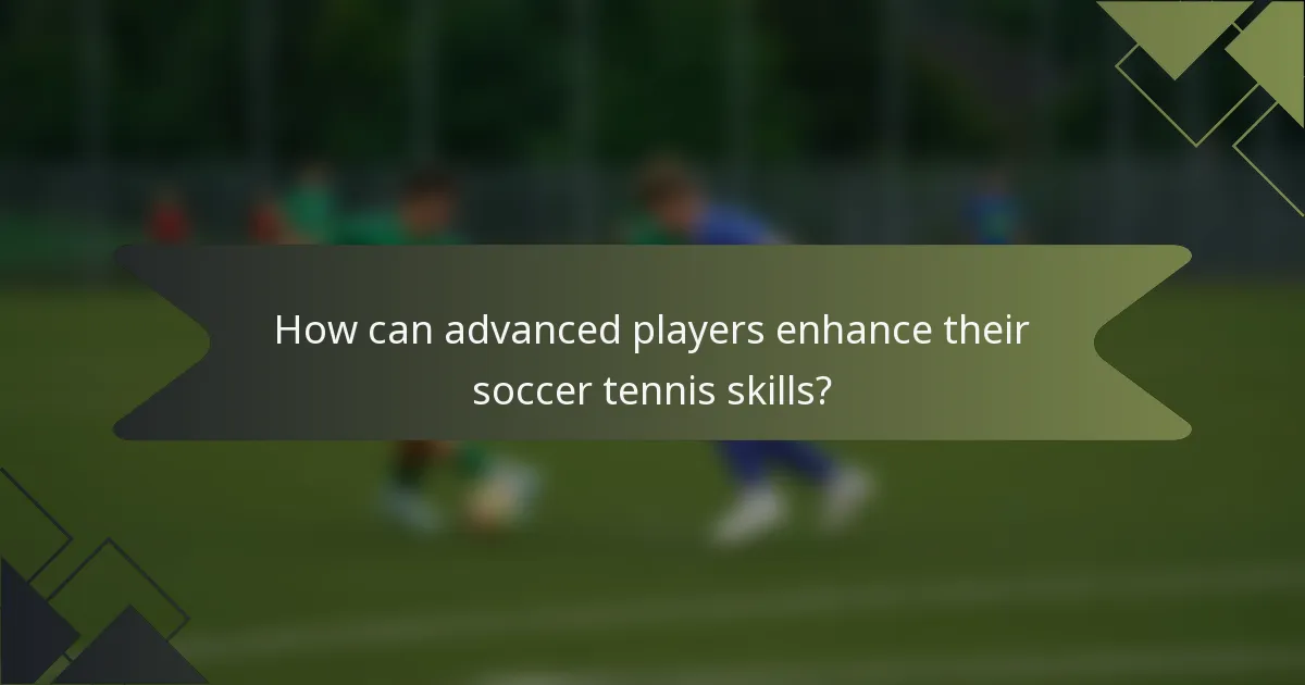 How can advanced players enhance their soccer tennis skills?