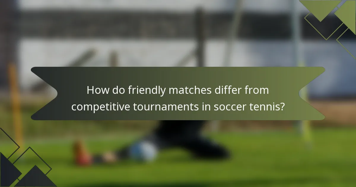How do friendly matches differ from competitive tournaments in soccer tennis?