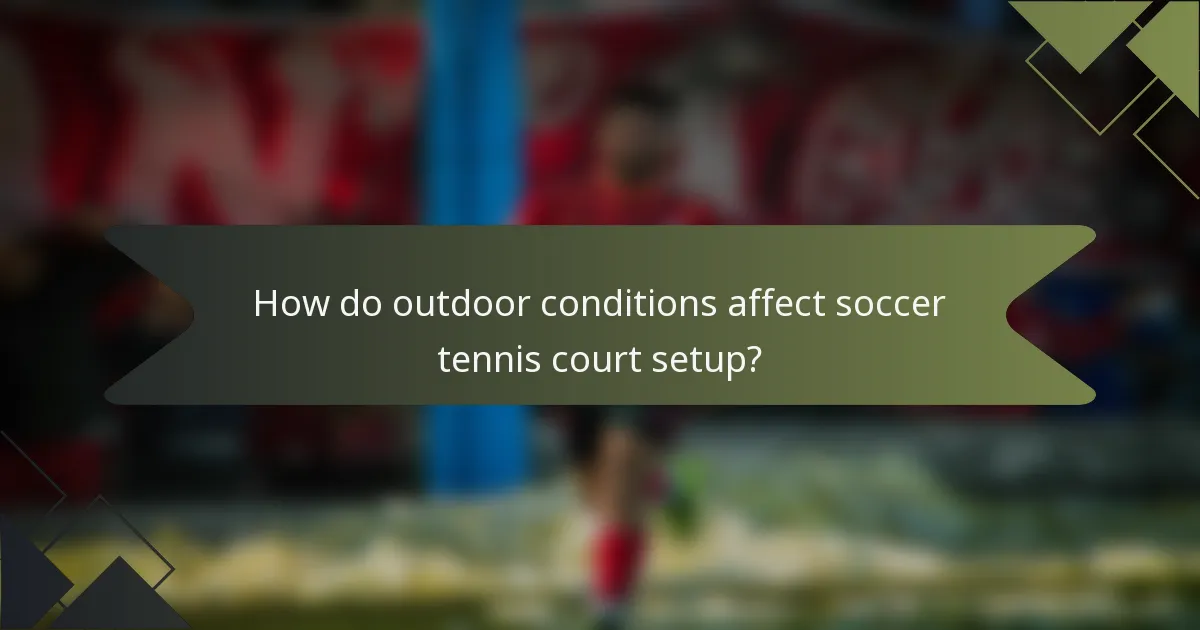 How do outdoor conditions affect soccer tennis court setup?