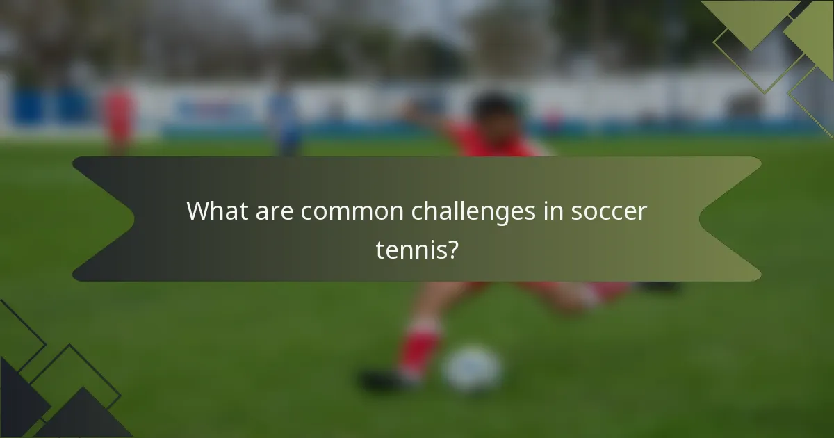 What are common challenges in soccer tennis?