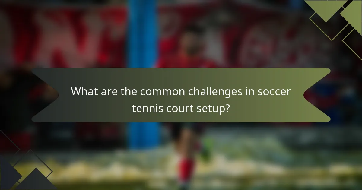 What are the common challenges in soccer tennis court setup?