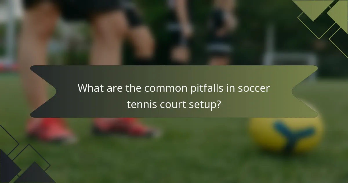 What are the common pitfalls in soccer tennis court setup?