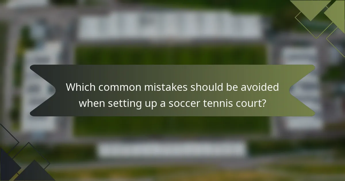 Which common mistakes should be avoided when setting up a soccer tennis court?